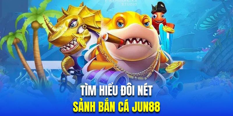 Tổng quan sảnh cược bắn cá Jun88