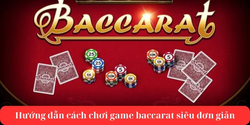 Hướng dẫn cách chơi Baccarat cực kỳ đơn giản